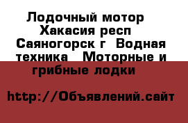 Лодочный мотор - Хакасия респ., Саяногорск г. Водная техника » Моторные и грибные лодки   